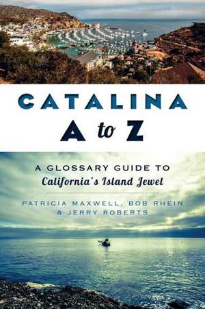 Catalina A to Z: A Glossary Guide to California's Island Jewel de Pat Maxwell