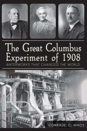 The Great Columbus Experiment of 1908: Waterworks That Changed the World de Conrade C. Hinds