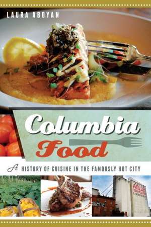 Columbia Food: A History of Cuisine in the Famously Hot City de Laura Aboyan