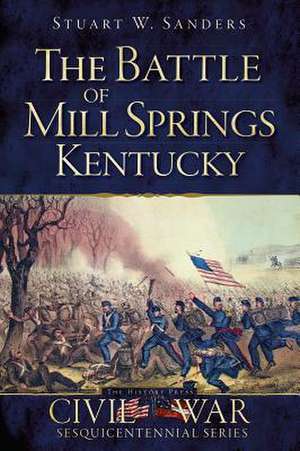 The Battle of Mill Springs, Kentucky de Stuart W. Sanders