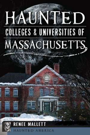 Haunted Colleges & Universities of Massachusetts de Renee Mallett