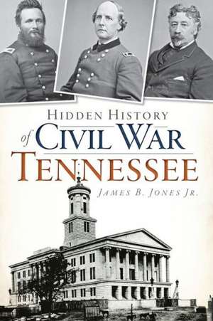 Hidden History of Civil War Tennessee de Jr. Jones, James B.