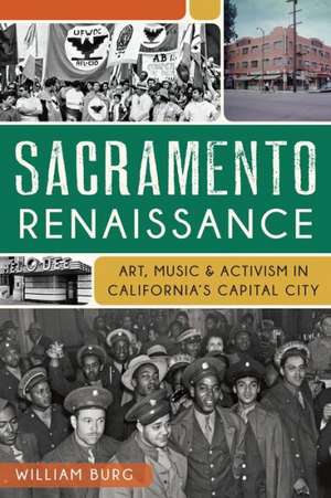 Sacramento Renaissance: Art, Music and Activism in California's Capital City de William Burg