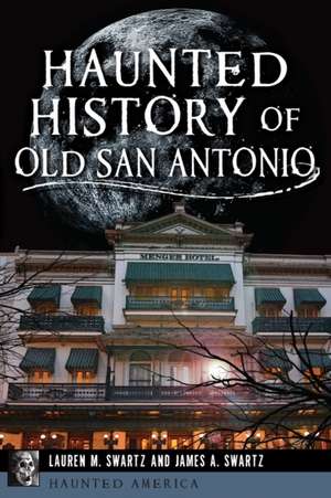 Haunted History of Old San Antonio de Lauren M. Swartz