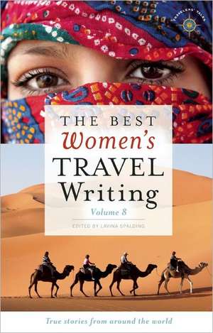 The Best Women's Travel Writing, Volume 8: True Stories from Around the World de Lavinia Spalding