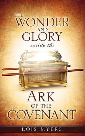 The Wonder and Glory Inside the Ark of the Covenant de Lois Myers