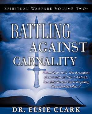 Spiritual Warfare Volume Two - Battling Against Carnality de Elsie Clark