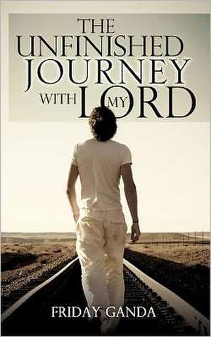 The Unfinished Journey with My Lord de Friday Ganda