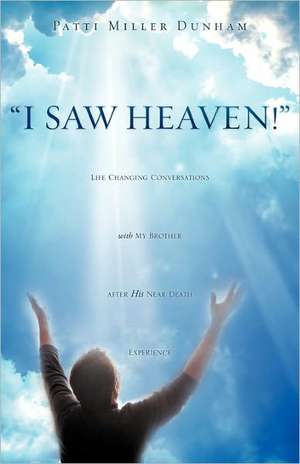 I Saw Heaven! Life Changing Conversations with My Brother After His Near Death Experience de Patti Miller Dunham