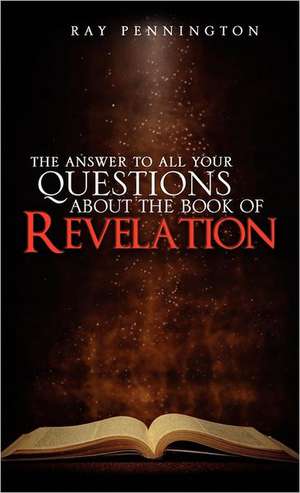 The Answer to All Your Questions about the Book of Revelation de Ray Pennington