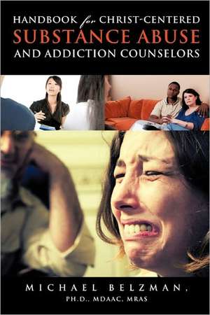 Handbook for Christ-Centered Substance Abuse and Addiction Counselors de Michael Ph. D. Mdaac Mras Belzman