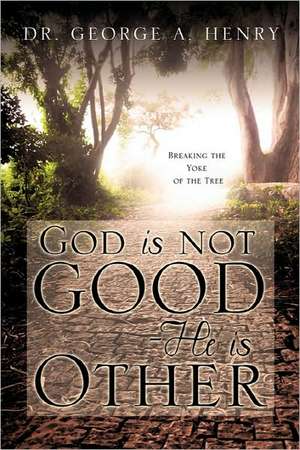 God Is Not Good - He Is Other de George A. Henry