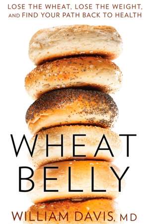 Wheat Belly: Lose the Wheat, Lose the Weight, and Find Your Path Back to Health de William Davis