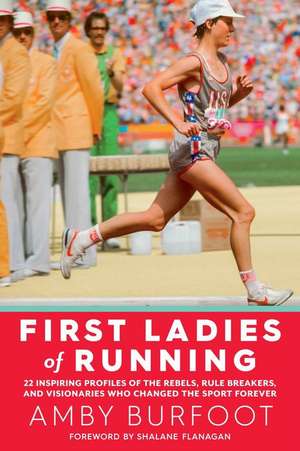 First Ladies of Running: 22 Inspiring Profiles of the Rebels, Rule Breakers, and Visionaries Who Changed the Sport Forever de Amby Burfoot