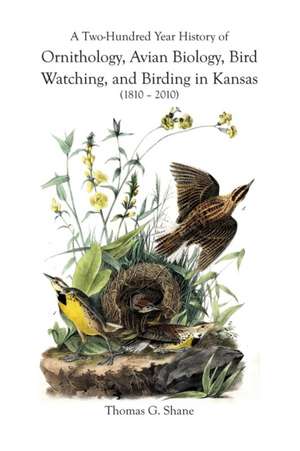 A Two-Hundred Year History of Ornithology, Avian Biology, Bird Watching, and Birding in Kansas (1810-2010) de Thomas Shane