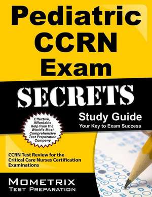 Pediatric Ccrn Exam Secrets Study Guide: Ccrn Test Review for the Critical Care Nurses Certification Examinations de CCRN Exam Secrets Test Prep Team