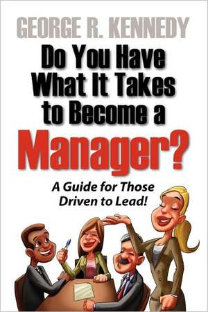 Do You Have What It Takes to Become a Manager? a Guide for Those Driven to Lead! de George R. Kennedy