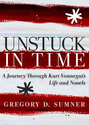 Unstuck in Time: A Journey Through Kurt Vonnegut's Life and Novels de Gregory D. Sumner