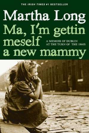 Ma, I'm Gettin Meself a New Mammy: A Memoir of Dublin at the Turn of the 1960s de Martha Long