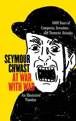 At War with War: 5000 Years of Conquests, Invasions, and Terrorist Attacks, Illustrated de Seymour Chwast