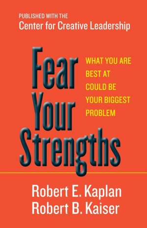 Fear Your Strengths: What You Are Best at Could Be Your Biggest Problem de Robert E. Kaplan