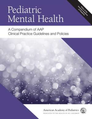 Pediatric Mental Health: A Compendium of Aap Clinical Practice Guidelines and Policies de American Academy of Pediatrics (Aap)