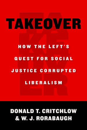 Takeover: How the Left's Quest for Social Justice Corrupted Liberalism de Donald T. Critchlow