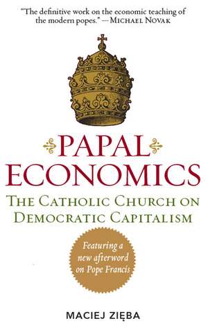 PAPAL ECONOMICS: The Catholic Church on Democratic Capitalism, from Rerum Novarum to Caritas in Veritate de Maciej Zieba