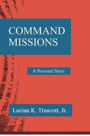 Command Missions: A Personal Story de Lucian K. Truscott Jr