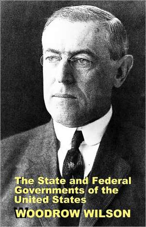 The State and Federal Governments of the United States: A Brief Manual for Schools and Colleges de Woodrow Wilson