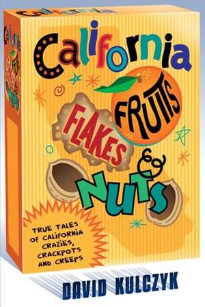 California Fruits, Flakes & Nuts: True Tales of California Crazies, Crackpots and Creeps de David Kulczyk