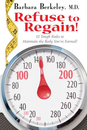 Refuse to Regain!: 12 Tough Rules to Maintain the Body You've Earned! de Barbara Berkeley