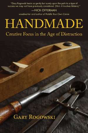 Handmade: Creative Focus in the Age of Distraction de Gary Rogowski