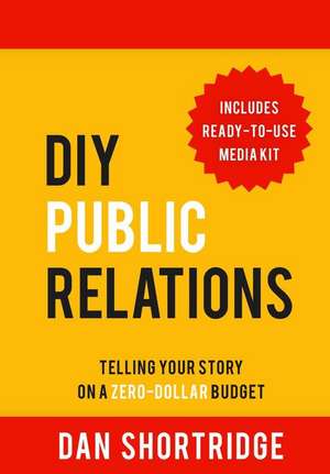 DIY Public Relations: Telling Your Story on a Zero-Dollar Budget de Dan Shortridge