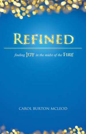 Refined: Finding Joy in the Midst of Fire de Carolyn Burton McLeod