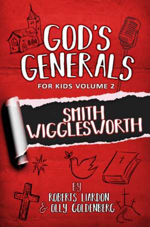 God's Generals For Kids - Volume 2: Smith Wigglesworth de Roberts Liardon