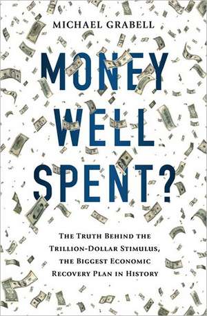 Money Well Spent?: The Truth Behind the Trillion-Dollar Stimulus, the Biggest Economic Recovery Plan in History de Michael Grabell