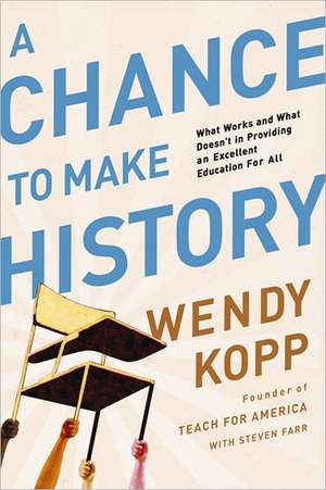 A Chance to Make History: What Works and What Doesn't in Providing an Excellent Education for All de Wendy Kopp