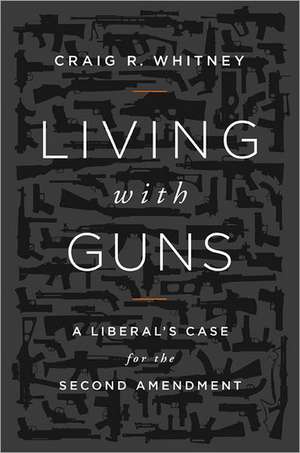 Living with Guns: A Liberal's Case for the Second Amendment de Craig Whitney