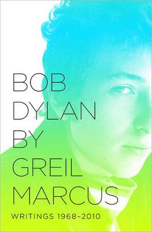 Bob Dylan by Greil Marcus: Writings 1968-2010 de Greil Marcus