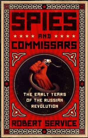 Spies and Commissars: The Early Years of the Russian Revolution de Robert Service