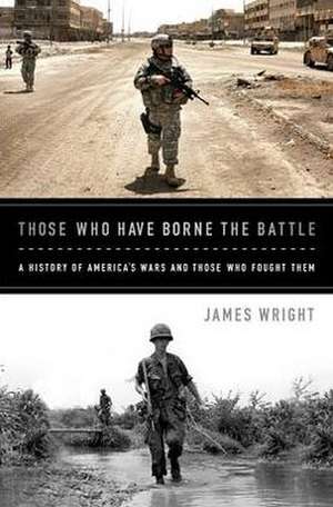 Those Who Have Borne the Battle: A History of America's Wars and Those Who Fought Them de James Wright