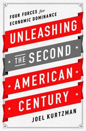 Unleashing the Second American Century: Four Forces for Economic Dominance de Joel Kurtzman