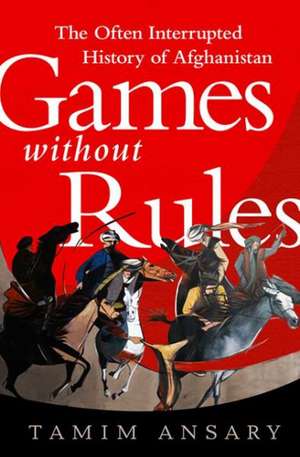 Games without Rules: The Often-Interrupted History of Afghanistan de Tamim Ansary