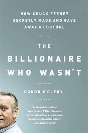 The Billionaire Who Wasn't: How Chuck Feeney Secretly Made and Gave Away a Fortune de Conor O'Clery