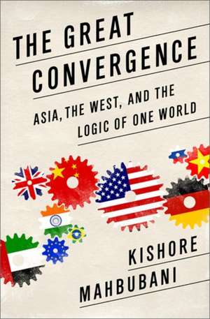 The Great Convergence: Asia, the West, and the Logic of One World de Kishore Mahbubani