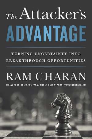 The Attacker's Advantage: Turning Uncertainty into Breakthrough Opportunities de Ram Charan