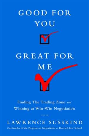 Good for You, Great for Me (INTL ED): Finding the Trading Zone and Winning at Win-Win Negotiation de Lawrence Susskind