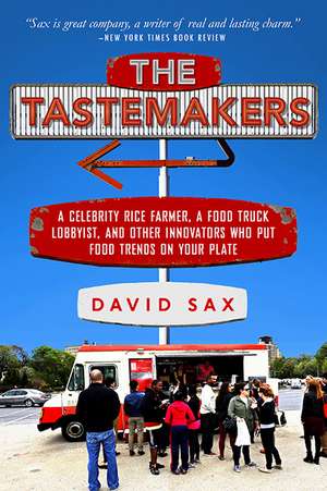 The Tastemakers: A Celebrity Rice Farmer, a Food Truck Lobbyist, and Other Innovators Putting Food Trends on Your Plate de David Sax