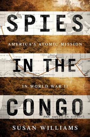 Spies in the Congo: America's Atomic Mission in World War II de Susan Williams